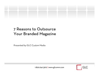 7 Reasons to Outsource
Your Branded Magazine

Presented by GLC Custom Media




                   1.800.641.3912 | www.glcomm.com
 