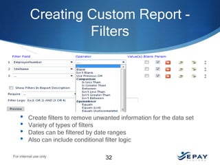 Creating Custom Report Filters

•
•
•
•

Create filters to remove unwanted information for the data set
Variety of types of filters
Dates can be filtered by date ranges
Also can include conditional filter logic

For internal use only

32

 