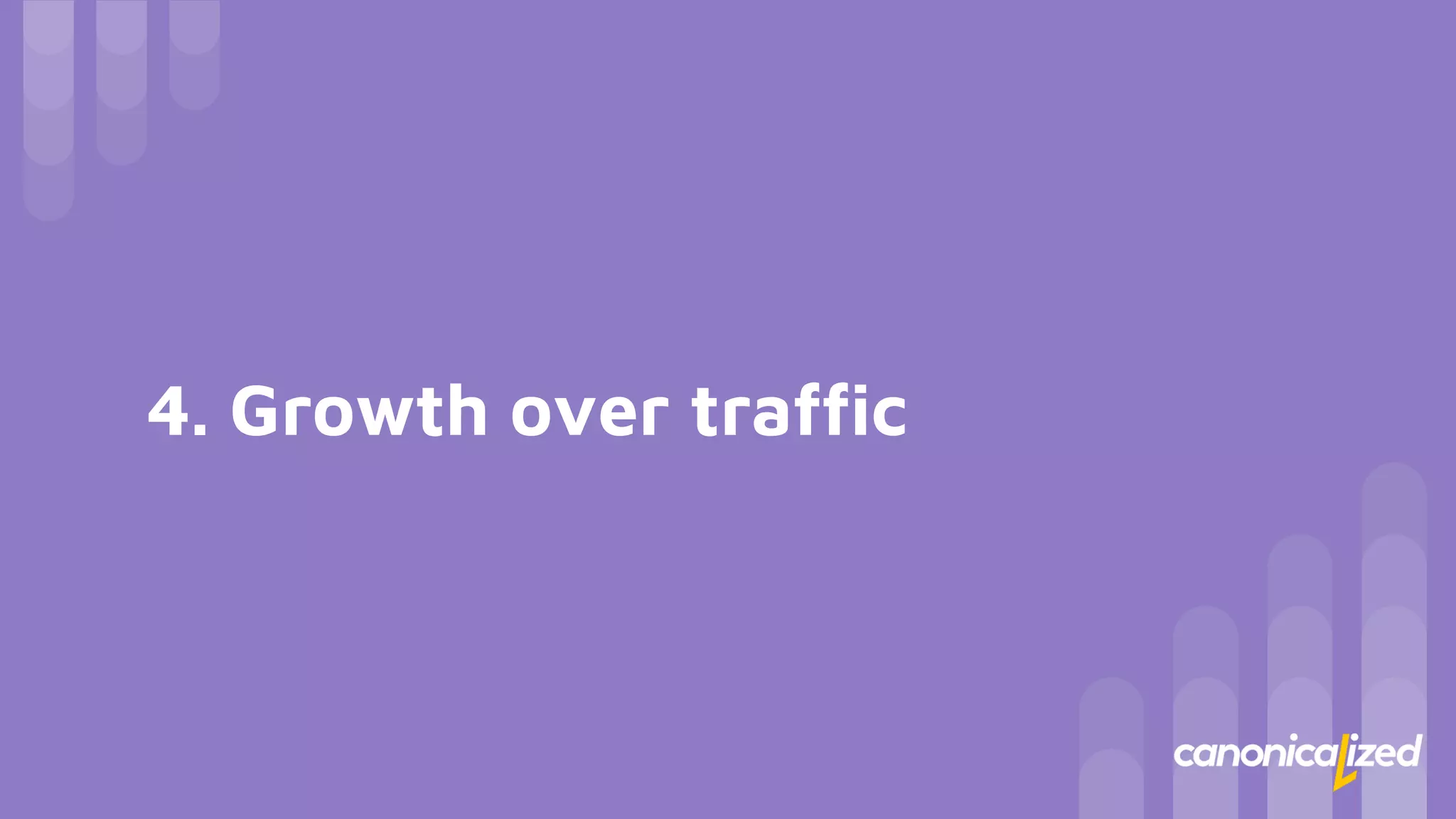 4. Growth over traffic
 