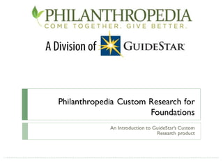 Philanthropedia Custom Research for
                       Foundations
             An Introduction to GuideStar’s Custom
                                 Research product
 