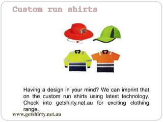 www.getshirty.net.au
Having a design in your mind? We can imprint that
on the custom run shirts using latest technology.
Check into getshirty.net.au for exciting clothing
range.
 