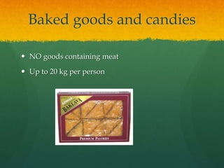 Baked goods and candies
 NO goods containing meat
 Up to 20 kg per person
 