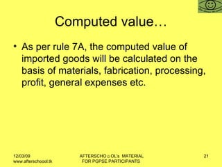 Computed value… As per rule 7A, the computed value of imported goods will be calculated on the basis of materials, fabrication, processing, profit, general expenses etc.  