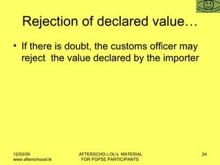 Rejection of declared value… If there is doubt, the customs officer may reject  the value declared by the importer 