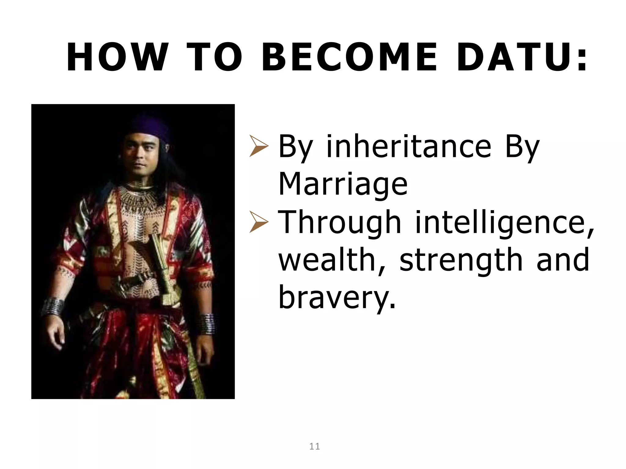 HOW TO BECOME DATU:
11
 By inheritance By
Marriage
 Through intelligence,
wealth, strength and
bravery.
 