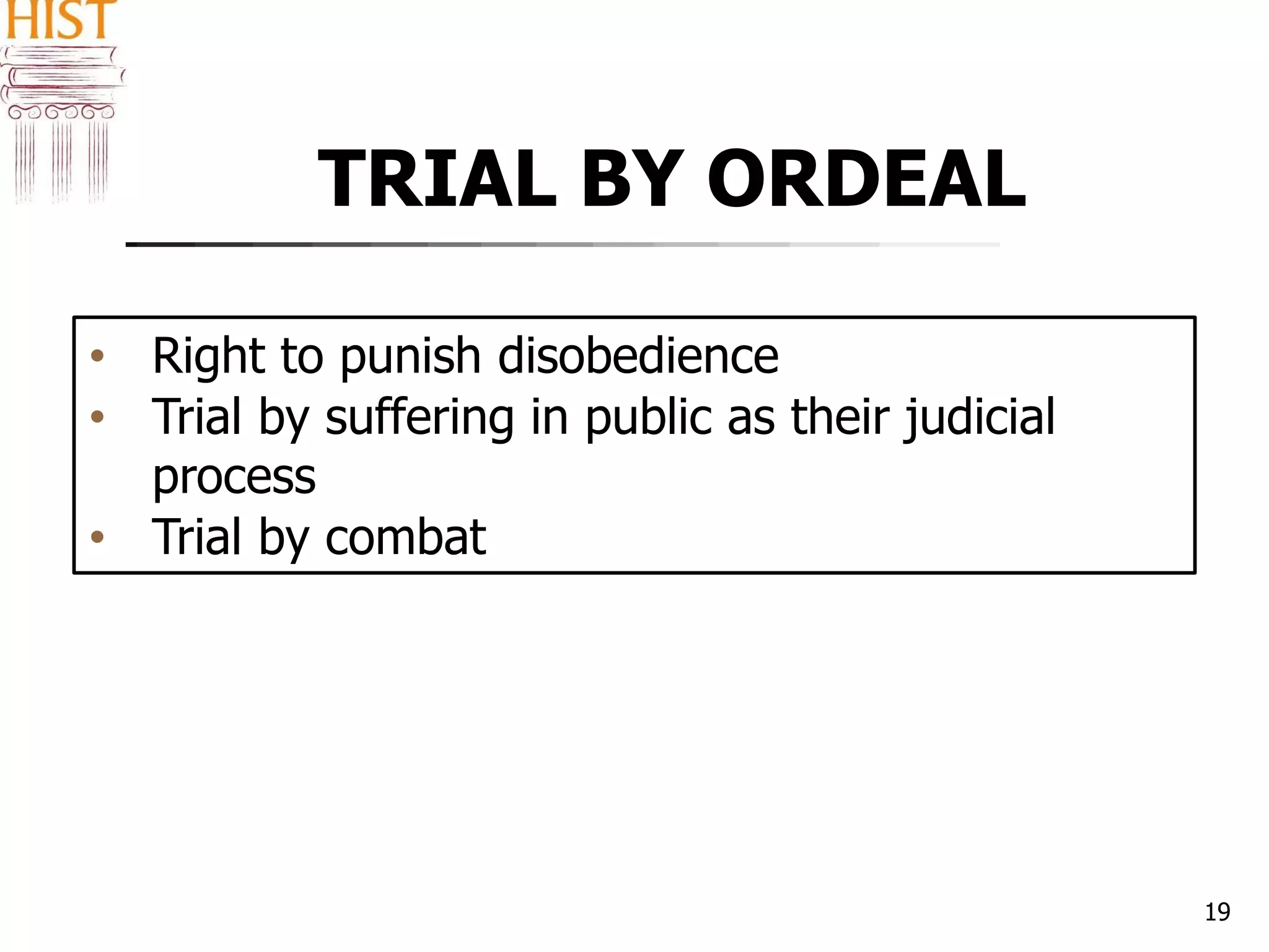 TRIAL BY ORDEAL
19
• Right to punish disobedience
• Trial by suffering in public as their judicial
process
• Trial by combat
 