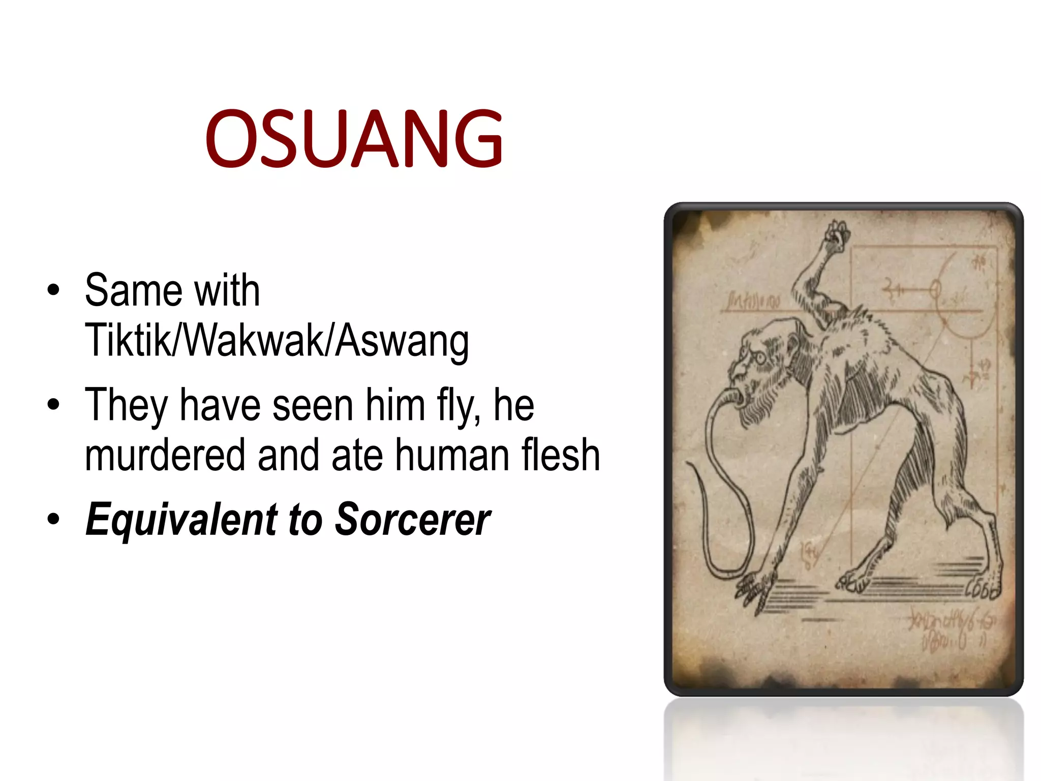 OSUANG
• Same with
Tiktik/Wakwak/Aswang
• They have seen him fly, he
murdered and ate human flesh
• Equivalent to Sorcerer
 