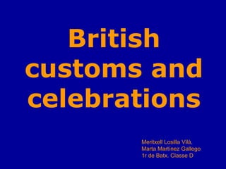 British
customs and
celebrations
       Meritxell Losilla Vilà,
       Marta Martínez Gallego
       1r de Batx. Classe D
 