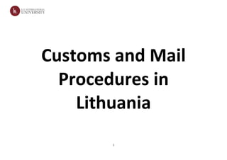Customs and Mail
  Procedures in
    Lithuania
       1
 