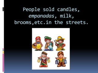 People sold candles,
empanadas, milk,
brooms,etc.in the streets.
 