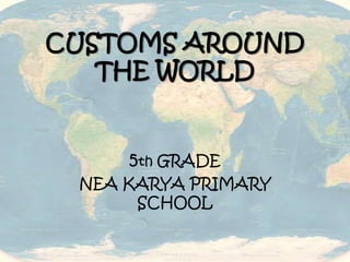CUSTOMS AROUND
THE WORLD
5th GRADE
NEA KARYA PRIMARY
SCHOOL
 