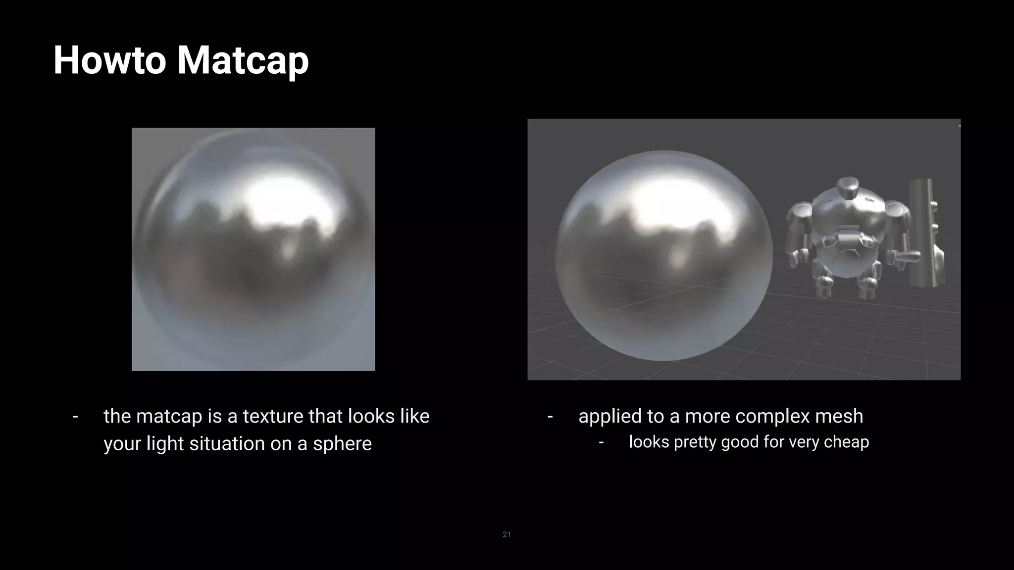 - the matcap is a texture that looks like
your light situation on a sphere
Howto Matcap
21
- applied to a more complex mesh
- looks pretty good for very cheap
 