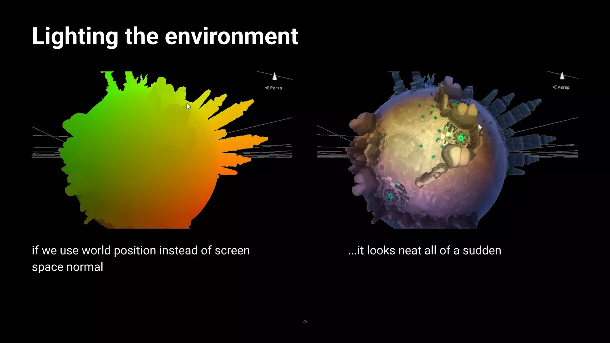 if we use world position instead of screen
space normal
Lighting the environment
28
...it looks neat all of a sudden
 
