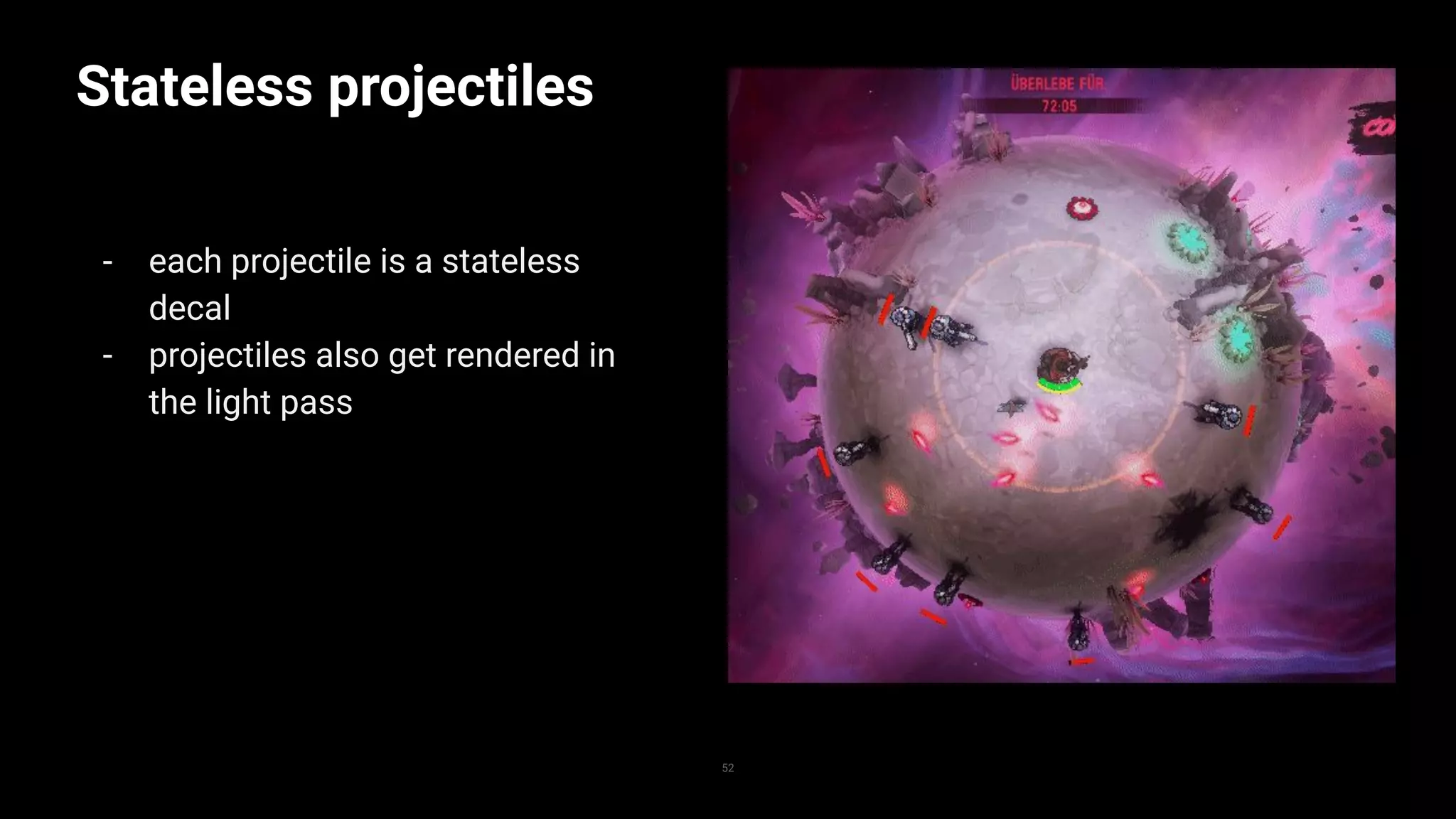 Stateless projectiles
- each projectile is a stateless
decal
- projectiles also get rendered in
the light pass
52
 