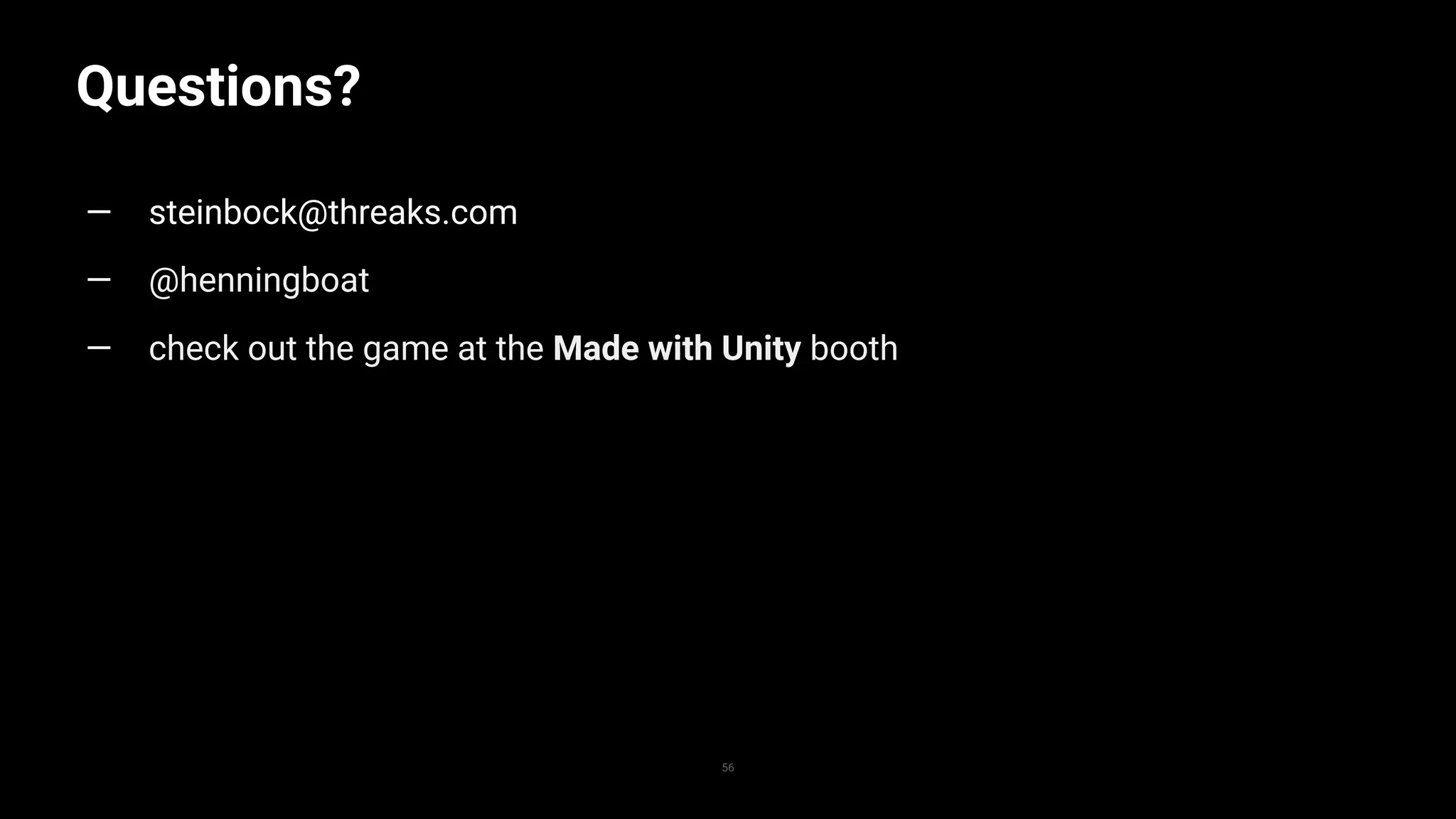 Questions?
56
— steinbock@threaks.com
— @henningboat
— check out the game at the Made with Unity booth
 