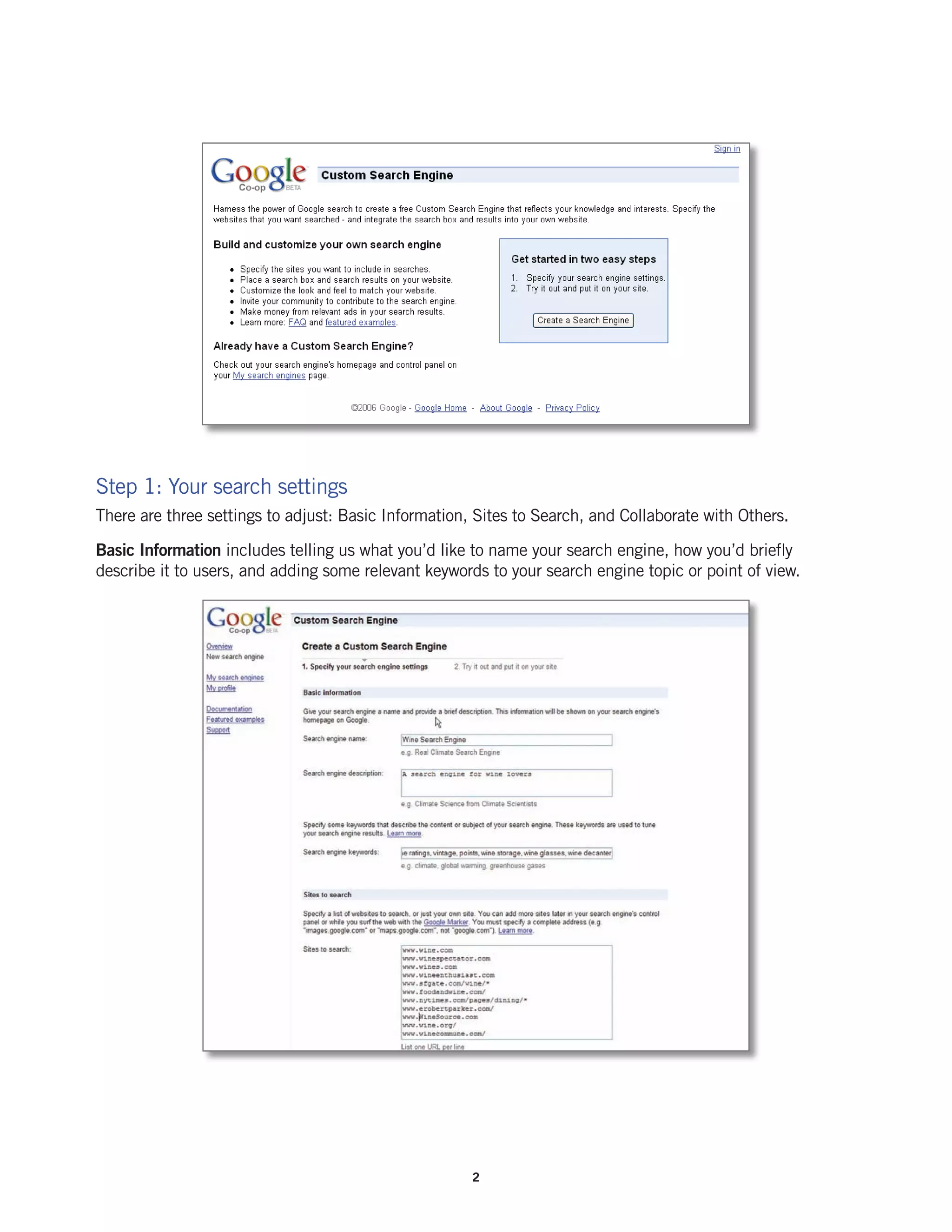 Step 1: Your search settings
There are three settings to adjust: Basic Information, Sites to Search, and Collaborate with Others.

Basic Information includes telling us what you’d like to name your search engine, how you’d briefly
describe it to users, and adding some relevant keywords to your search engine topic or point of view.




                                                      2
 
