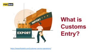 What is
Customs
Entry?
https://www.fosdesk.com/customer-service-operations/
 