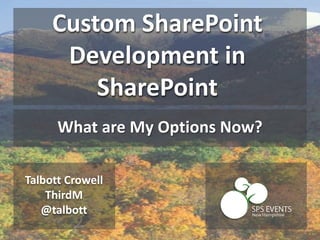 Talbott Crowell
ThirdM
@talbott
Custom SharePoint
Development in
SharePoint
What are My Options Now?
 
