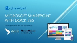 MICROSOFT SHAREPOINT
WITH DOCK 365
Development from the Ground Up
 