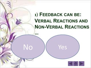 1 FEEDBACK CAN BE:
     VERBAL REACTIONS AND
     NON-VERBAL REACTIONS
     …


No           Yes
 