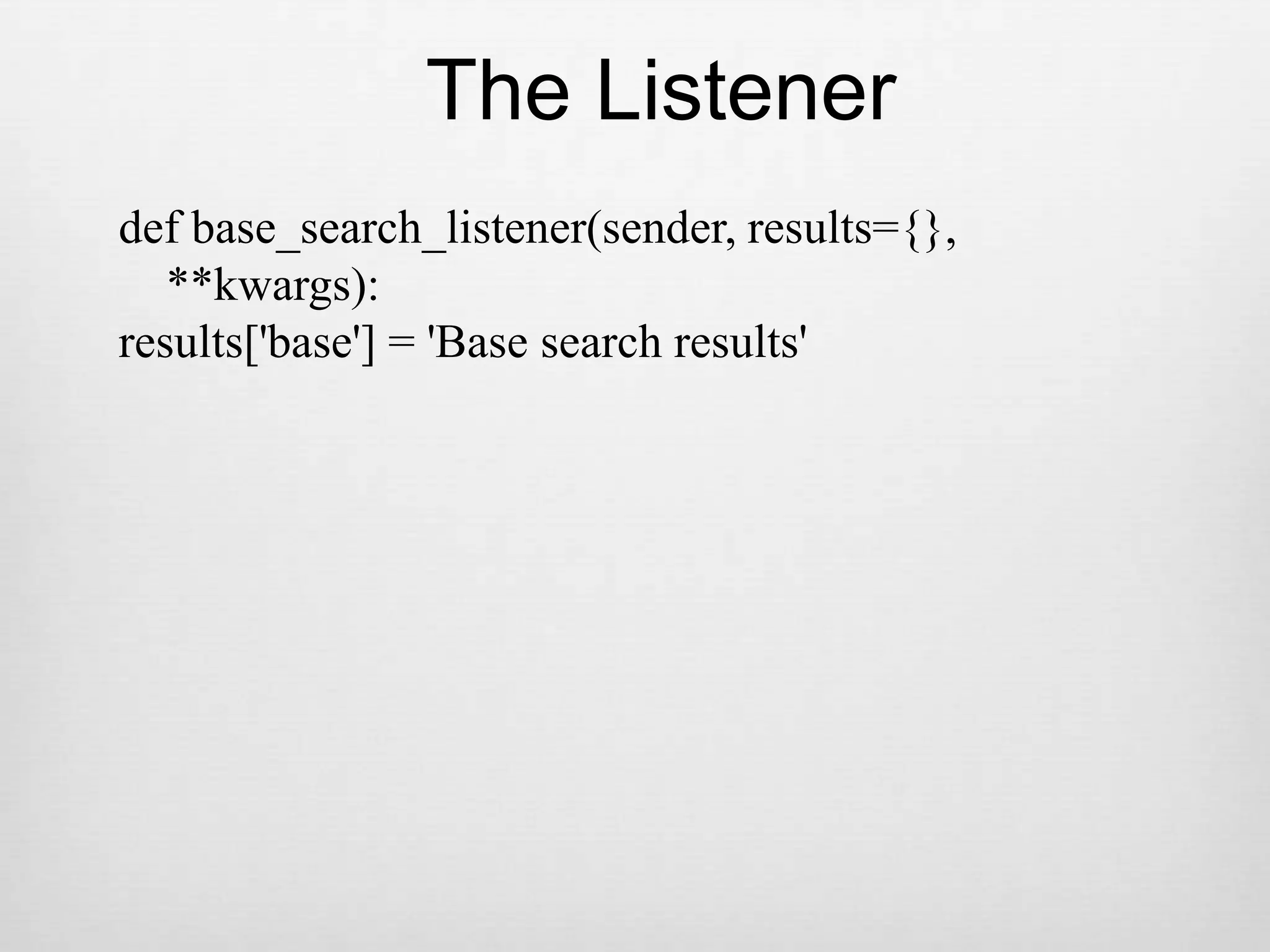 The Listenerdef base_search_listener(sender, results={},    **kwargs):results[&apos;base&apos;] = &apos;Base search results&apos;