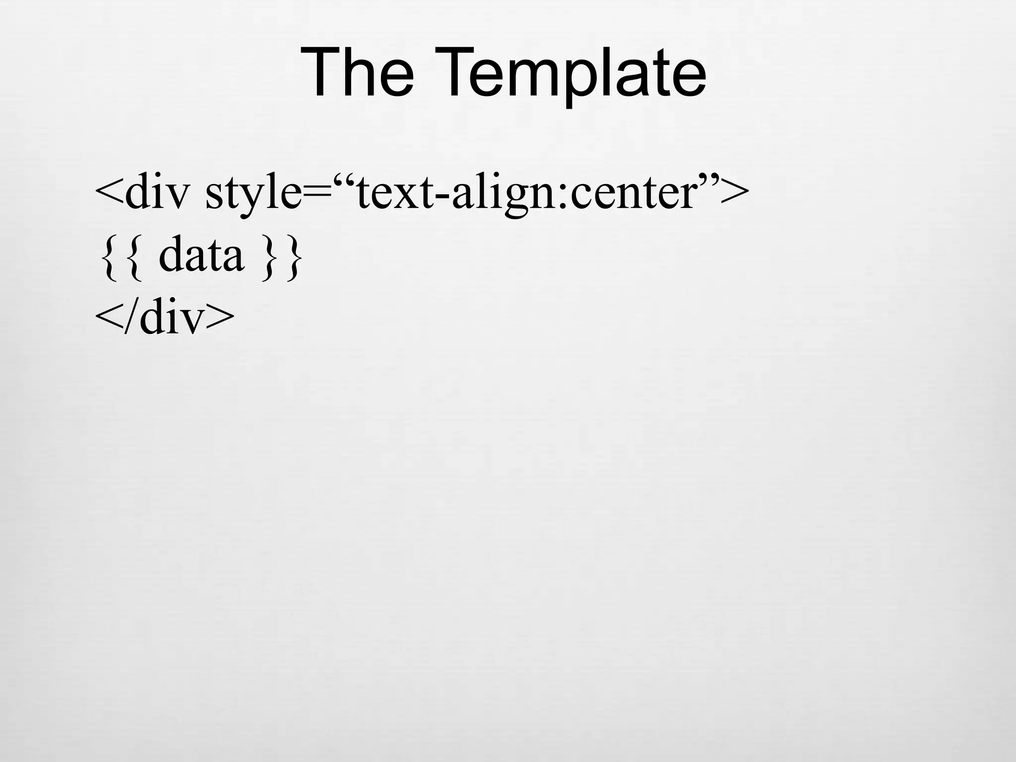 The Template&lt;div style=“text-align:center”&gt;{{ data }}&lt;/div&gt;