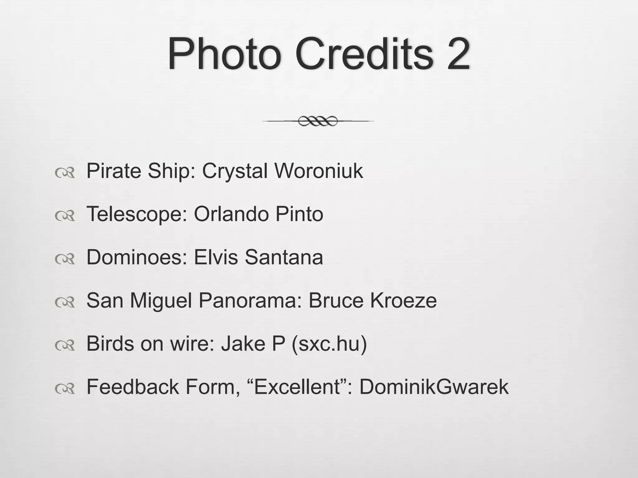 Photo Credits 2Pirate Ship: Crystal WoroniukTelescope: Orlando PintoDominoes: Elvis SantanaSan Miguel Panorama: Bruce KroezeBirds on wire: Jake P (sxc.hu)Feedback Form, “Excellent”: DominikGwarek