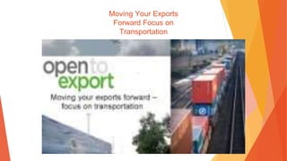 Moving Your Exports
Forward Focus on
Transportation
 