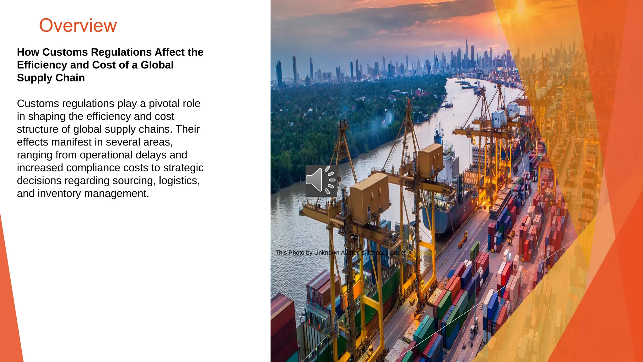 Overview
How Customs Regulations Affect the
Efficiency and Cost of a Global
Supply Chain
Customs regulations play a pivotal role
in shaping the efficiency and cost
structure of global supply chains. Their
effects manifest in several areas,
ranging from operational delays and
increased compliance costs to strategic
decisions regarding sourcing, logistics,
and inventory management.
This Photo by Unknown Author is licensed under CC BY-ND
 