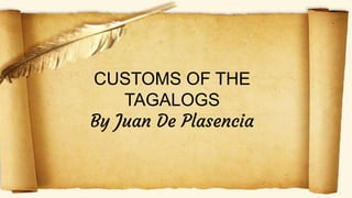 CUSTOMS OF THE
TAGALOGS
By Juan De Plasencia
 