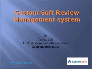 Custom Soft Review 
Management system 
By 
Custom Soft 
An Offshore Software Development 
Company from India 
www.custom-soft.com 
 