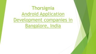 Thorsignia
Android Application
Development companies in
Bangalore, India
 