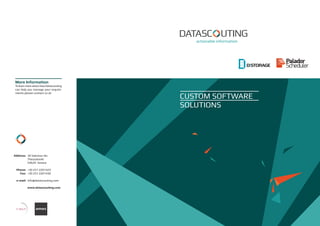 More Information
To learn more about how Datascouting
can help you manage your require-
ments please contact us at:
CUSTOM SOFTWARE
SOLUTIONS
30 Vakchou Str.
Thessaloniki
54629 Greece
+30 231 2201423
+30 231 2201430
info@datascouting.com
www.datascouting.com
Address:
Phone:
Fax:
e-mail:
 