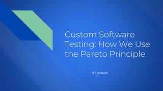 Custom Software
Testing: How We Use
the Pareto Principle
BT Techsoft
 