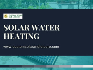 www.customsolarandleisure.com
SOLAR WATER
HEATING
 