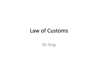 Law of Customs
Dr. king
 