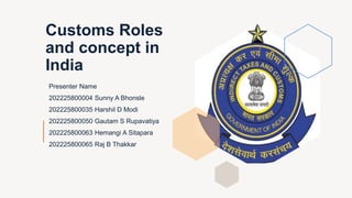 Customs Roles
and concept in
India
Presenter Name
202225800004 Sunny A Bhonsle
202225800035 Harshil D Modi
202225800050 Gautam S Rupavatiya
202225800063 Hemangi A Sitapara
202225800065 Raj B Thakkar
 