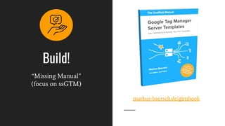 Build!
“Missing Manual”
(focus on ssGTM)
markus-baersch.de/gtmbook
 