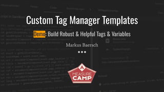 Custom Tag Manager Templates
Demo: Build Robust & Helpful Tags & Variables
Markus Baersch
 