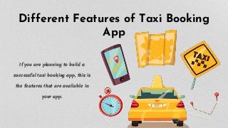 Different Features of Taxi Booking
App
If you are planning to build a
successful taxi booking app, this is
the features that are available in
your app.
 