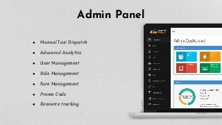 Admin Panel
● Manual Taxi Dispatch
● Advanced Analytics
● User Management
● Ride Management
● Fare Management
● Promo Code
● Resource tracking
 