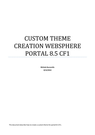 CUSTOM THEME
CREATION WEBSPHERE
PORTAL 8.5 CF1
Michele Buccarello
8/12/2014
This document describe how to create a custom theme for portal 8.5 CF1.
 