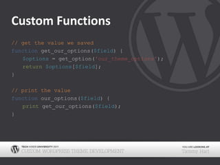Custom Functions// get the value we savedfunction get_our_options($field) {$options = get_option('our_theme_options');return$options[$field];}// print the valuefunction our_options($field) {print get_our_options($field);}