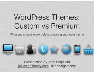 WordPress Themes:
Custom vs Premium
What you should know before choosing your next theme
Presentation by Jean Perpillant  
jpDesignTheory.com | @jpdesigntheory
 