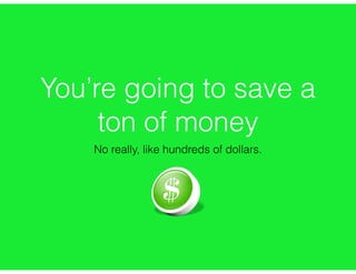 You’re going to save a
ton of money
No really, like hundreds of dollars.
 