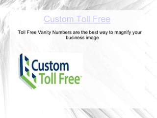Custom Toll Free
Toll Free Vanity Numbers are the best way to magnify your
                     business image
 