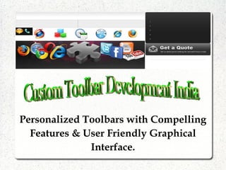 Personalized Toolbars with Compelling
  Features & User Friendly Graphical
              Interface.
 