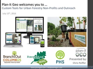 Chris Peiffer
Presented by:
www.planitgeo.com | info@planitgeo.com 1
Plan-It Geo welcomes you to …
Custom Tools for Urban Forestry Non-Profits and Outreach
July 12th, 2016
 