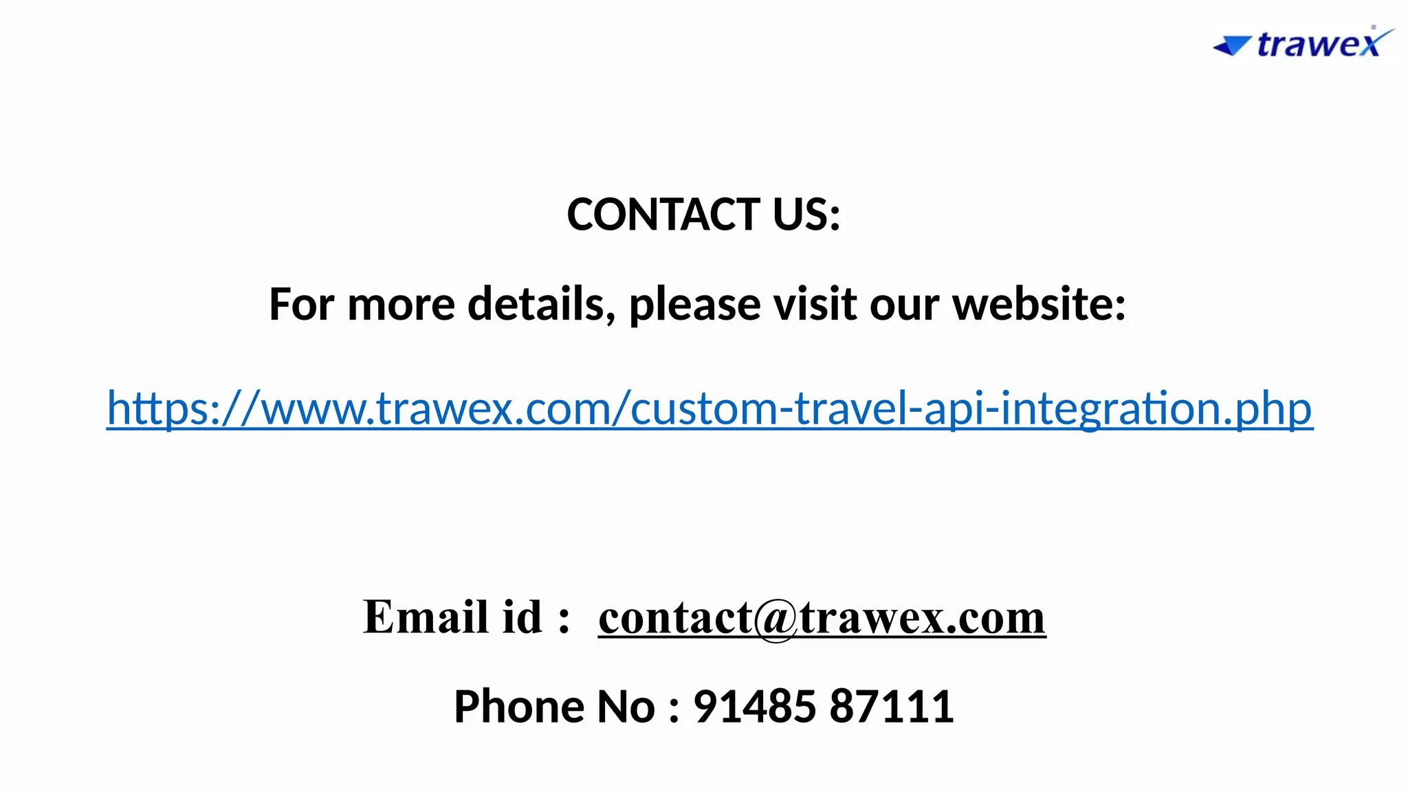 CONTACT US:
For more details, please visit our website:
https://www.trawex.com/custom-travel-api-integration.php
Email id : contact@trawex.com
Phone No : 91485 87111
 