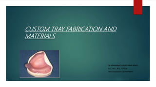 CUSTOM TRAY FABRICATION AND
MATERIALS
DR MUHAMMAD JUNAID AJMAL KHAN
BSC , BDS , RDS , FCPS (R)
PROSTHODONTIC DEPARTMENT
 